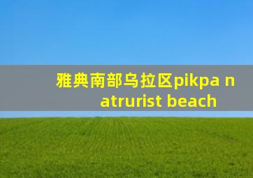 雅典南部乌拉区pikpa natrurist beach